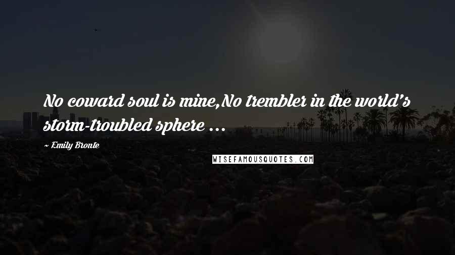 Emily Bronte Quotes: No coward soul is mine,No trembler in the world's storm-troubled sphere ...