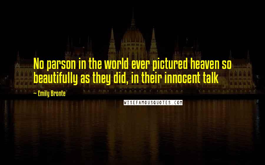Emily Bronte Quotes: No parson in the world ever pictured heaven so beautifully as they did, in their innocent talk