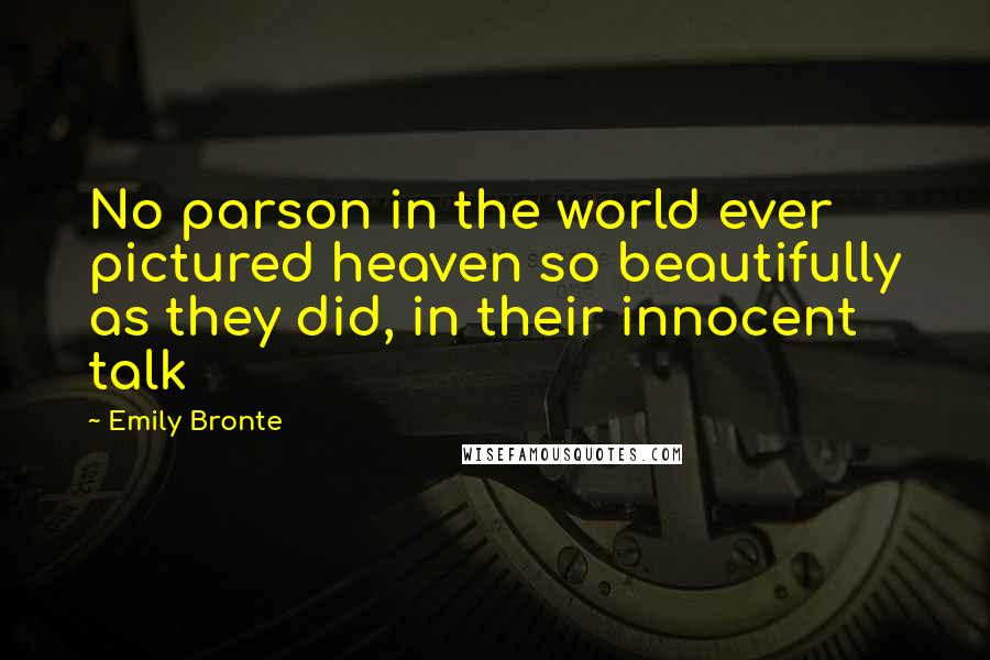 Emily Bronte Quotes: No parson in the world ever pictured heaven so beautifully as they did, in their innocent talk