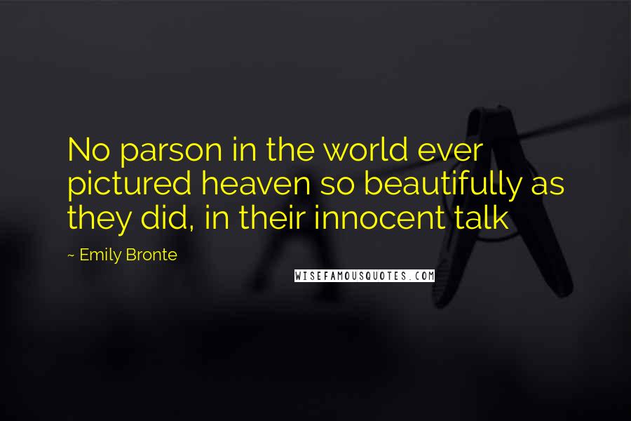 Emily Bronte Quotes: No parson in the world ever pictured heaven so beautifully as they did, in their innocent talk