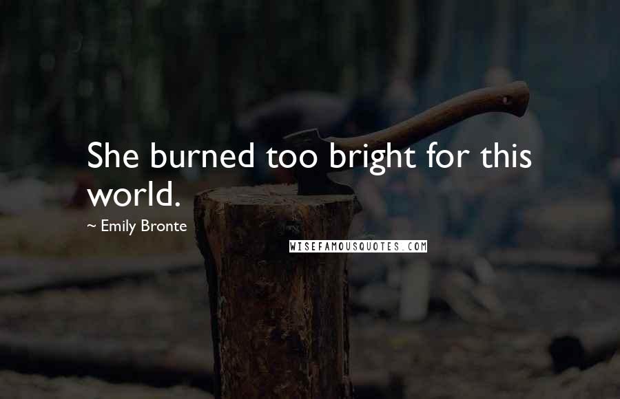 Emily Bronte Quotes: She burned too bright for this world.