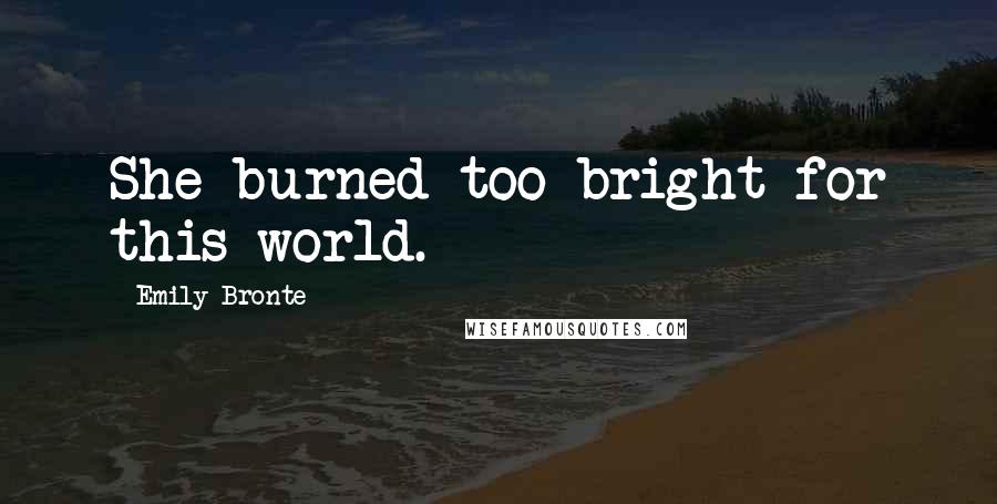 Emily Bronte Quotes: She burned too bright for this world.