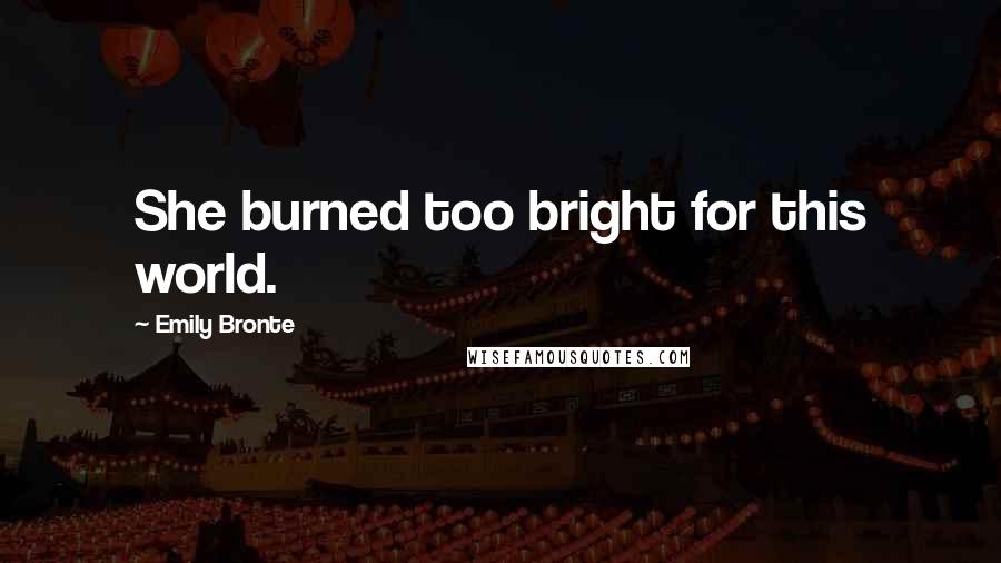 Emily Bronte Quotes: She burned too bright for this world.