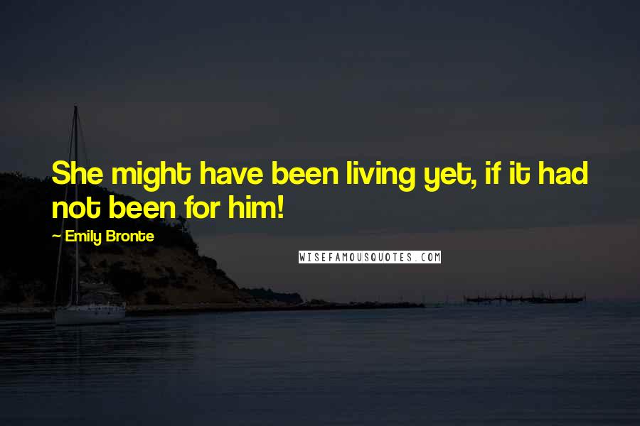 Emily Bronte Quotes: She might have been living yet, if it had not been for him!