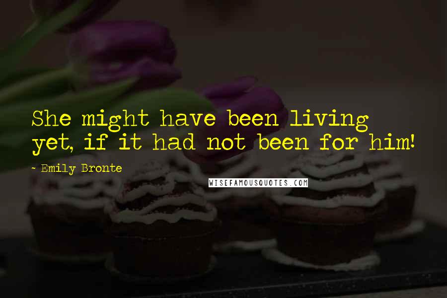 Emily Bronte Quotes: She might have been living yet, if it had not been for him!