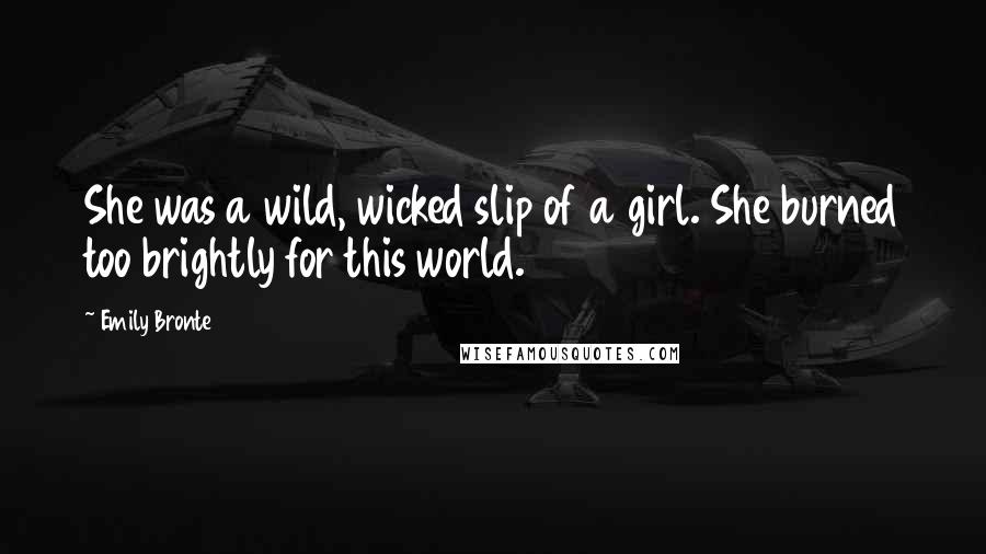 Emily Bronte Quotes: She was a wild, wicked slip of a girl. She burned too brightly for this world.