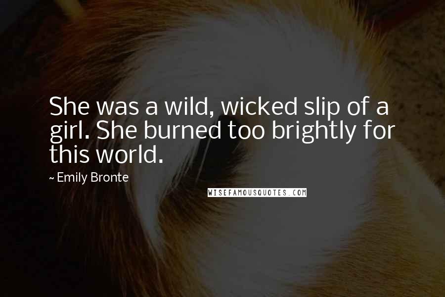 Emily Bronte Quotes: She was a wild, wicked slip of a girl. She burned too brightly for this world.