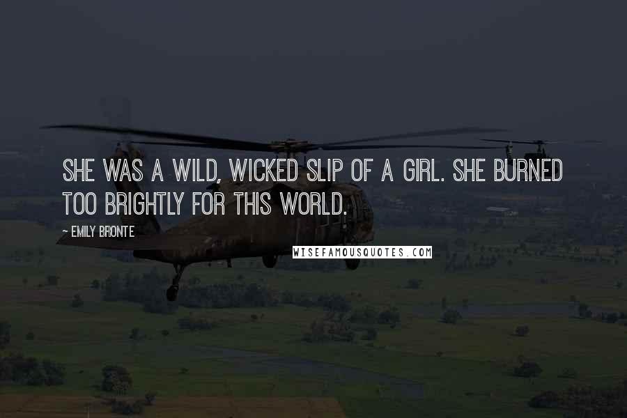 Emily Bronte Quotes: She was a wild, wicked slip of a girl. She burned too brightly for this world.