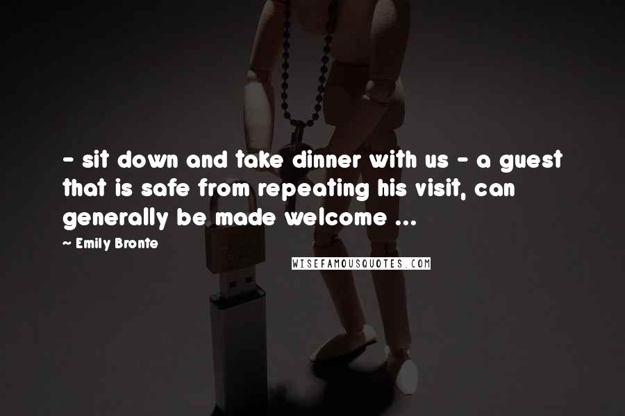 Emily Bronte Quotes: - sit down and take dinner with us - a guest that is safe from repeating his visit, can generally be made welcome ...