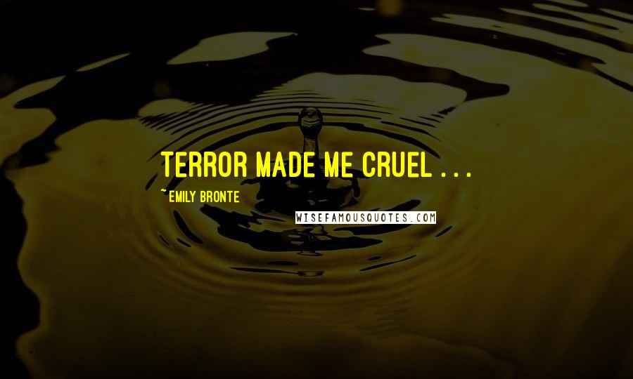 Emily Bronte Quotes: Terror made me cruel . . .