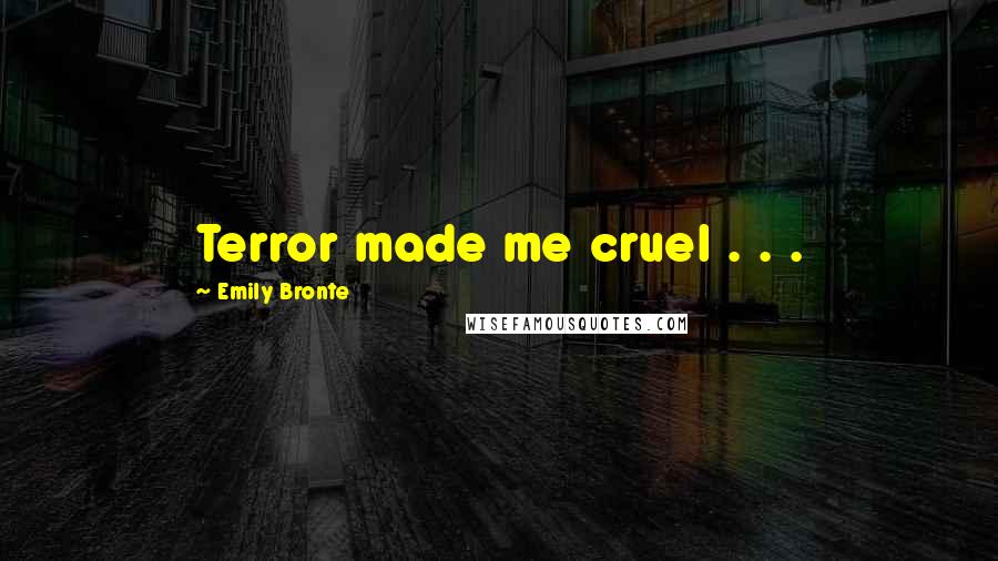 Emily Bronte Quotes: Terror made me cruel . . .
