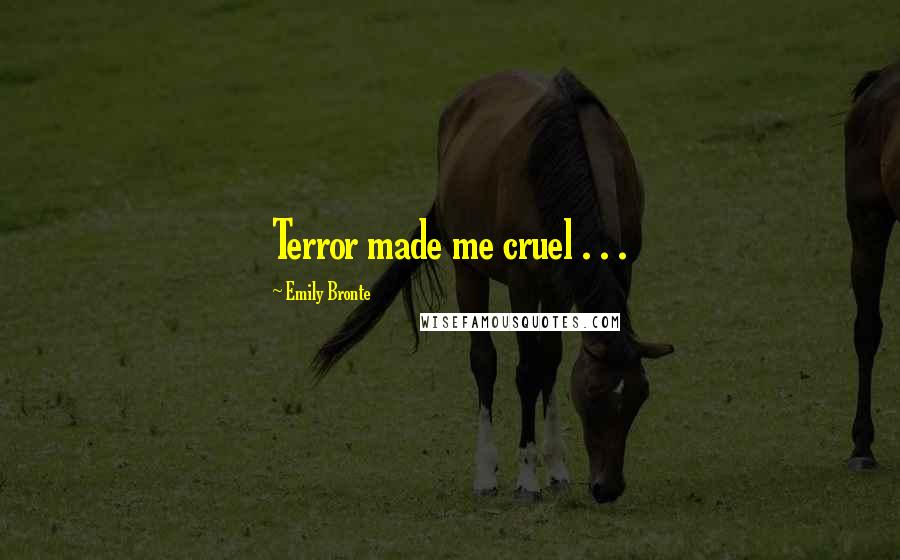 Emily Bronte Quotes: Terror made me cruel . . .