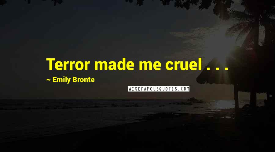 Emily Bronte Quotes: Terror made me cruel . . .