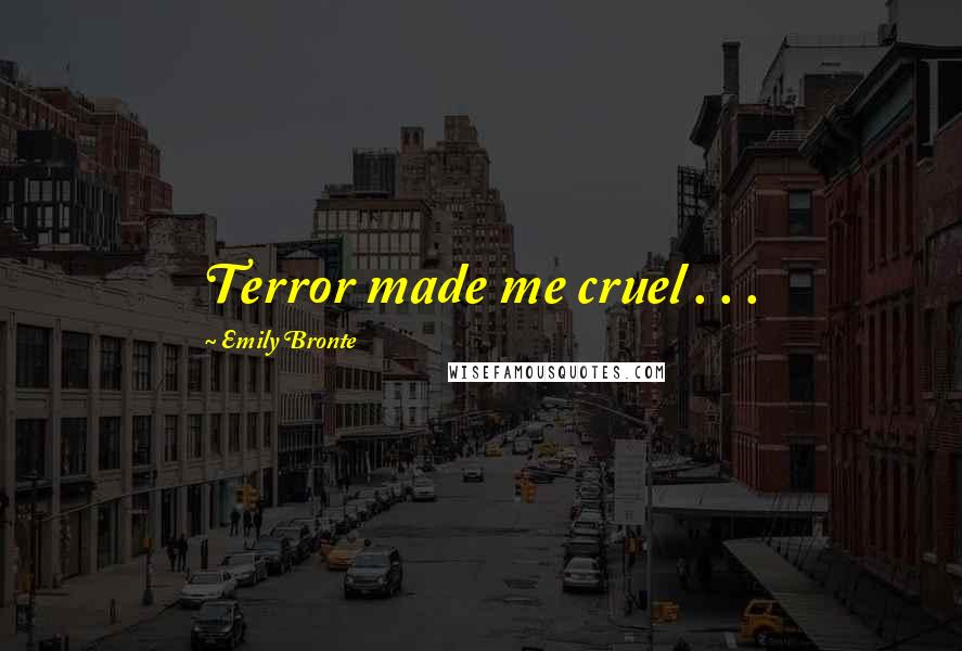 Emily Bronte Quotes: Terror made me cruel . . .