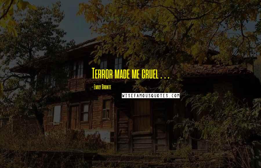Emily Bronte Quotes: Terror made me cruel . . .