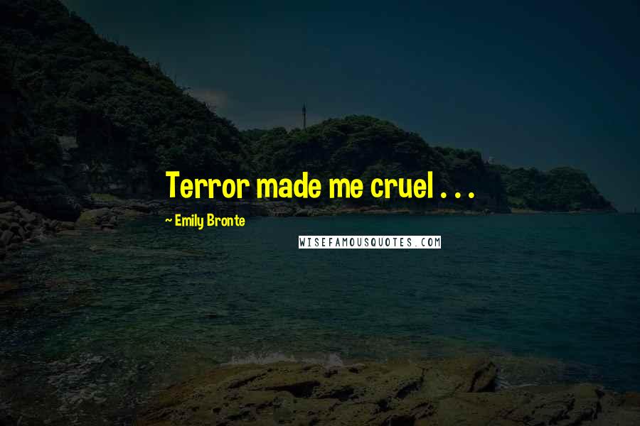 Emily Bronte Quotes: Terror made me cruel . . .