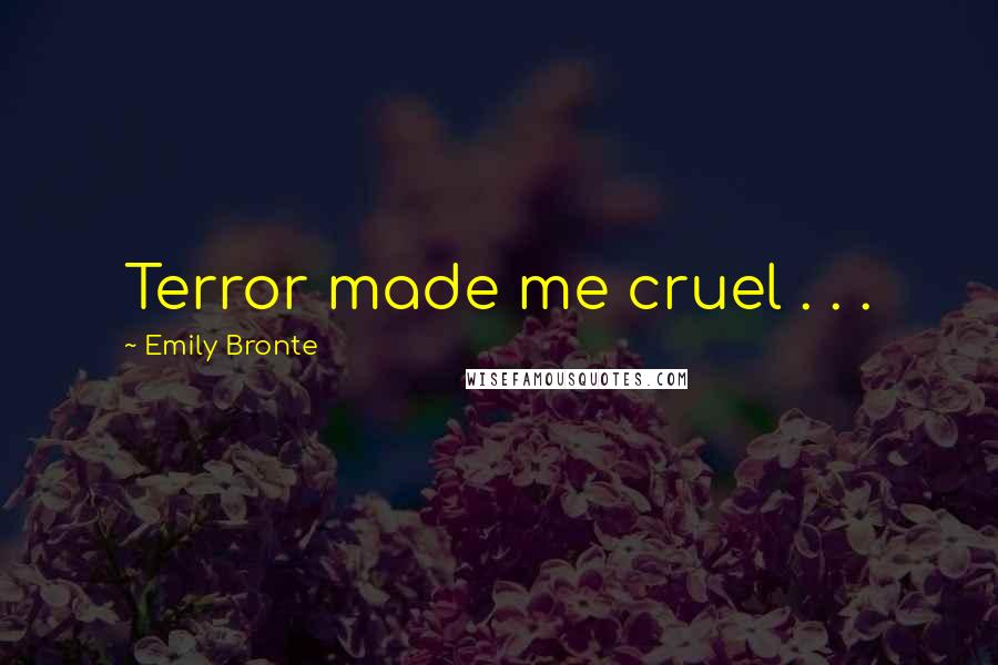 Emily Bronte Quotes: Terror made me cruel . . .