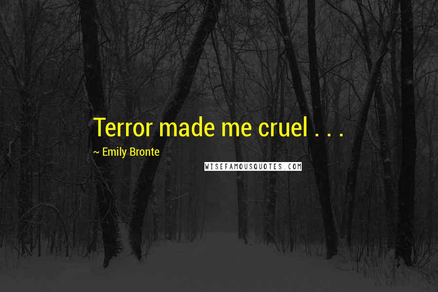 Emily Bronte Quotes: Terror made me cruel . . .