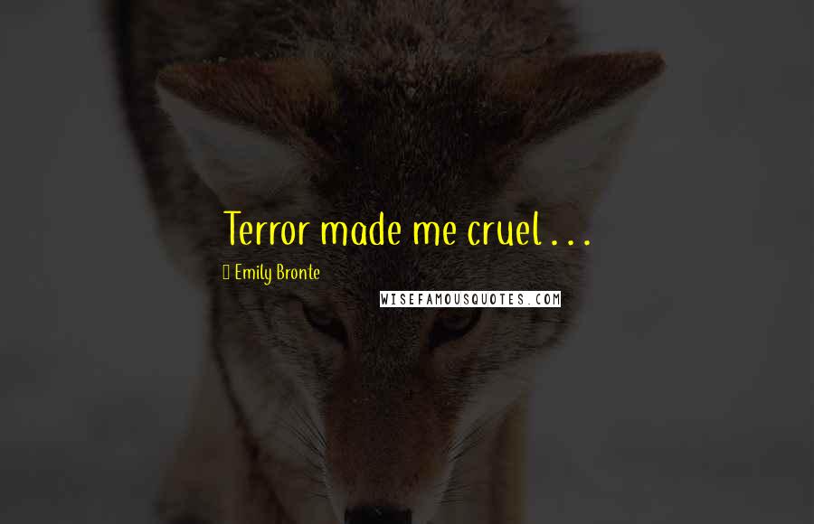 Emily Bronte Quotes: Terror made me cruel . . .