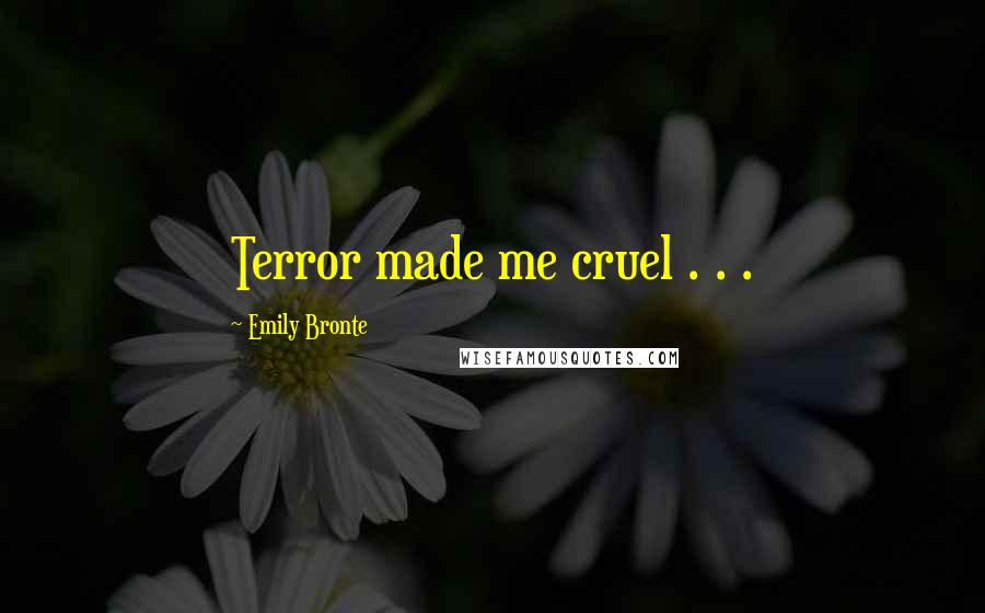 Emily Bronte Quotes: Terror made me cruel . . .