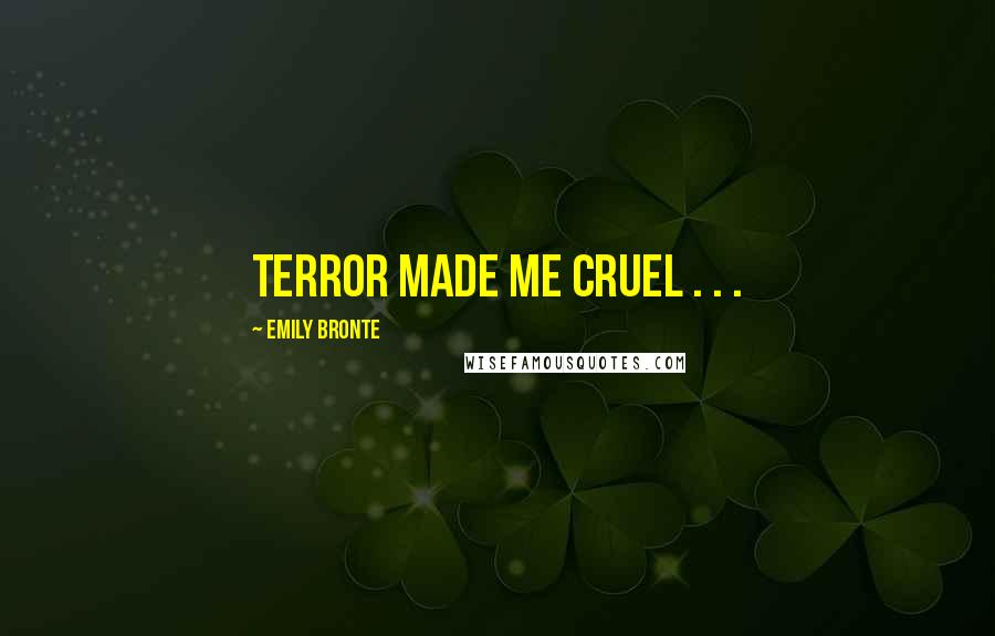 Emily Bronte Quotes: Terror made me cruel . . .