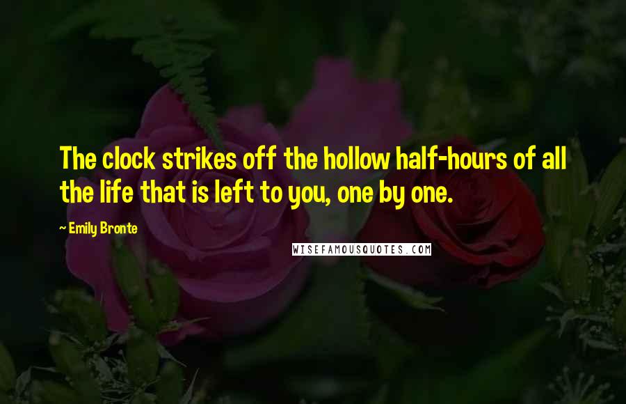 Emily Bronte Quotes: The clock strikes off the hollow half-hours of all the life that is left to you, one by one.