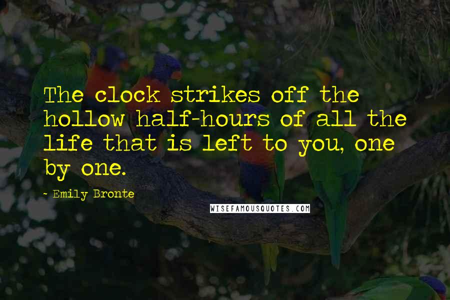 Emily Bronte Quotes: The clock strikes off the hollow half-hours of all the life that is left to you, one by one.