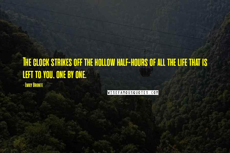 Emily Bronte Quotes: The clock strikes off the hollow half-hours of all the life that is left to you, one by one.