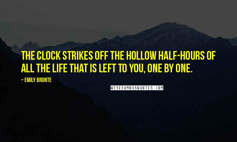 Emily Bronte Quotes: The clock strikes off the hollow half-hours of all the life that is left to you, one by one.