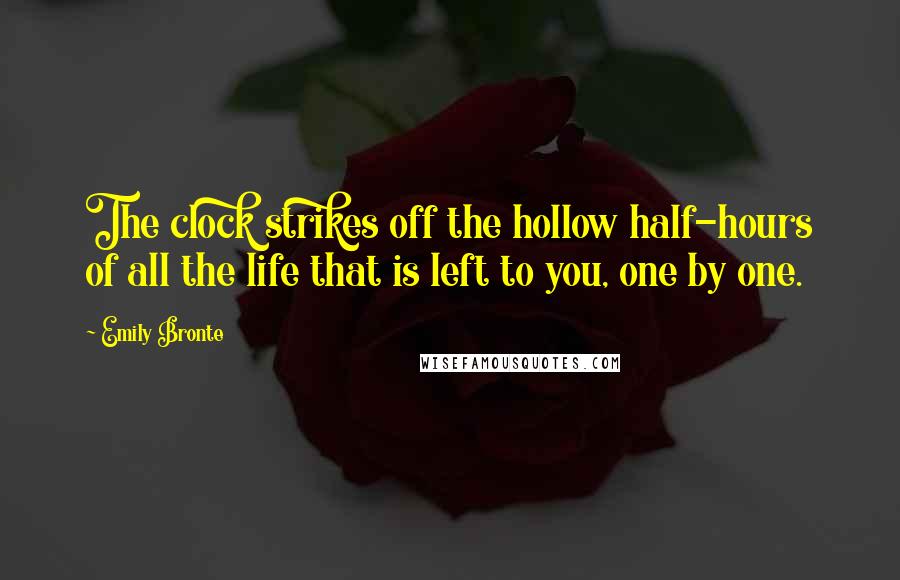 Emily Bronte Quotes: The clock strikes off the hollow half-hours of all the life that is left to you, one by one.