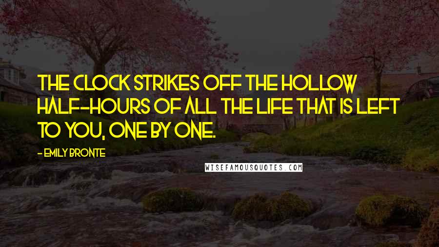 Emily Bronte Quotes: The clock strikes off the hollow half-hours of all the life that is left to you, one by one.