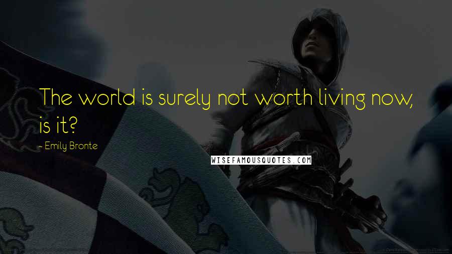 Emily Bronte Quotes: The world is surely not worth living now, is it?