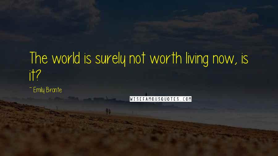 Emily Bronte Quotes: The world is surely not worth living now, is it?