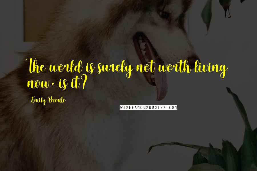 Emily Bronte Quotes: The world is surely not worth living now, is it?