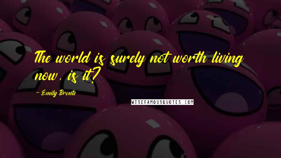 Emily Bronte Quotes: The world is surely not worth living now, is it?