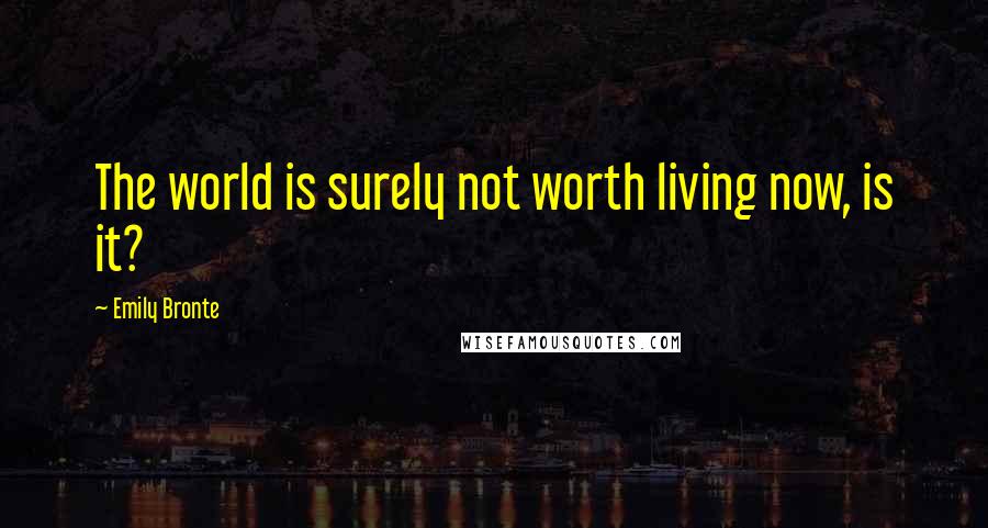Emily Bronte Quotes: The world is surely not worth living now, is it?