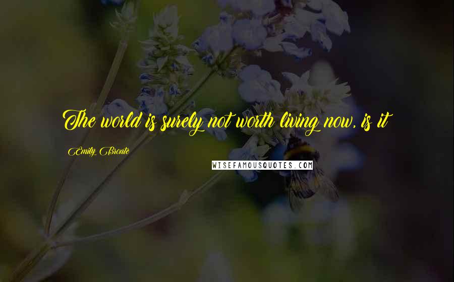 Emily Bronte Quotes: The world is surely not worth living now, is it?