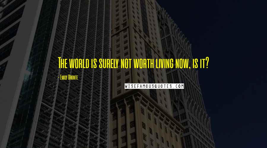 Emily Bronte Quotes: The world is surely not worth living now, is it?