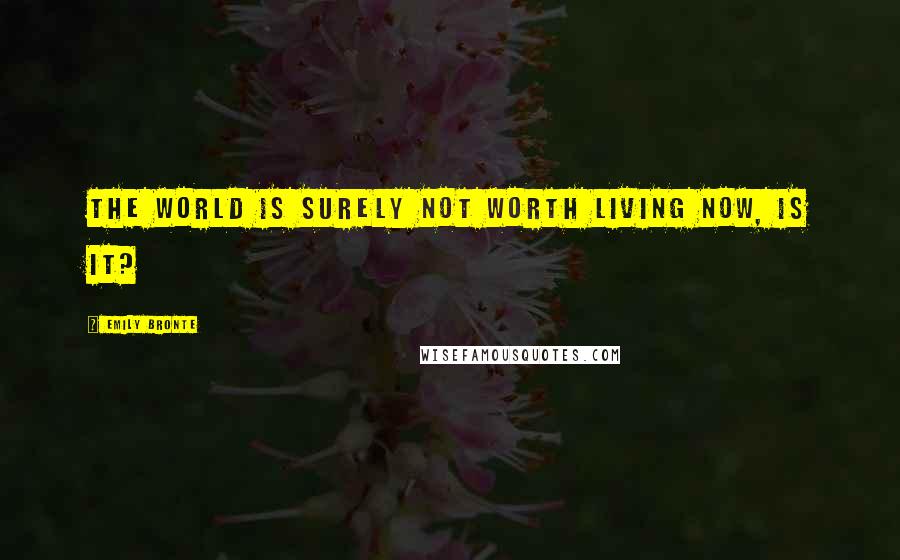 Emily Bronte Quotes: The world is surely not worth living now, is it?