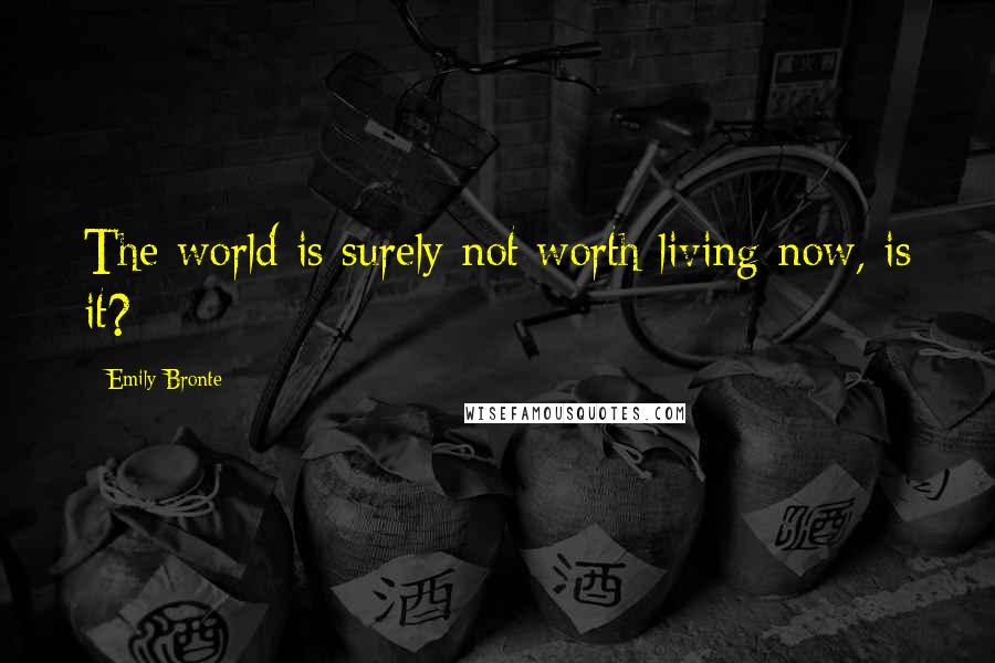 Emily Bronte Quotes: The world is surely not worth living now, is it?