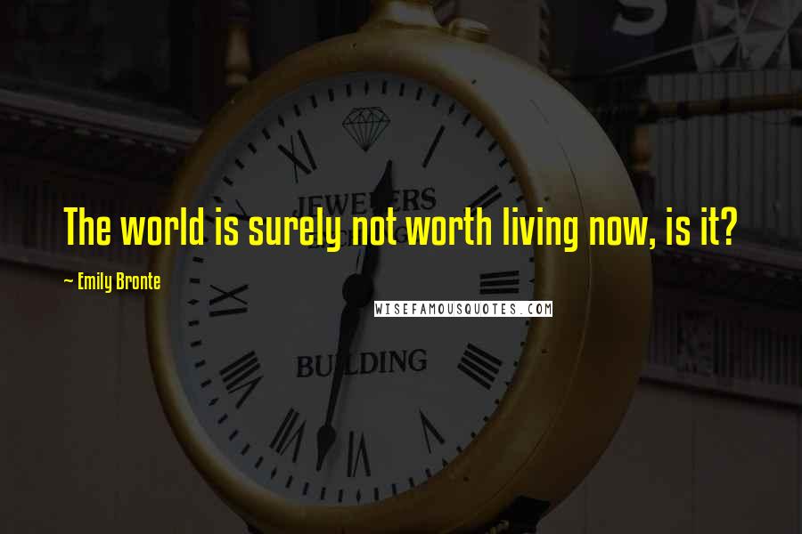 Emily Bronte Quotes: The world is surely not worth living now, is it?
