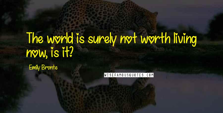 Emily Bronte Quotes: The world is surely not worth living now, is it?