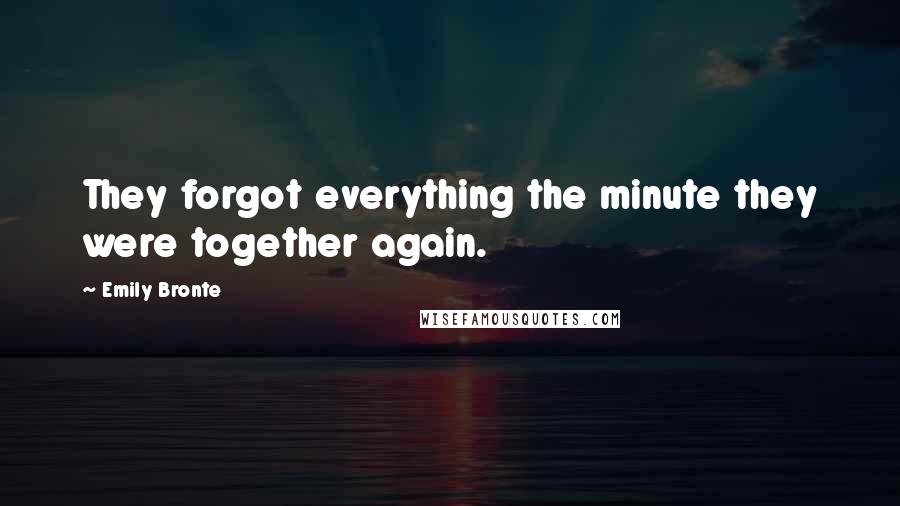 Emily Bronte Quotes: They forgot everything the minute they were together again.