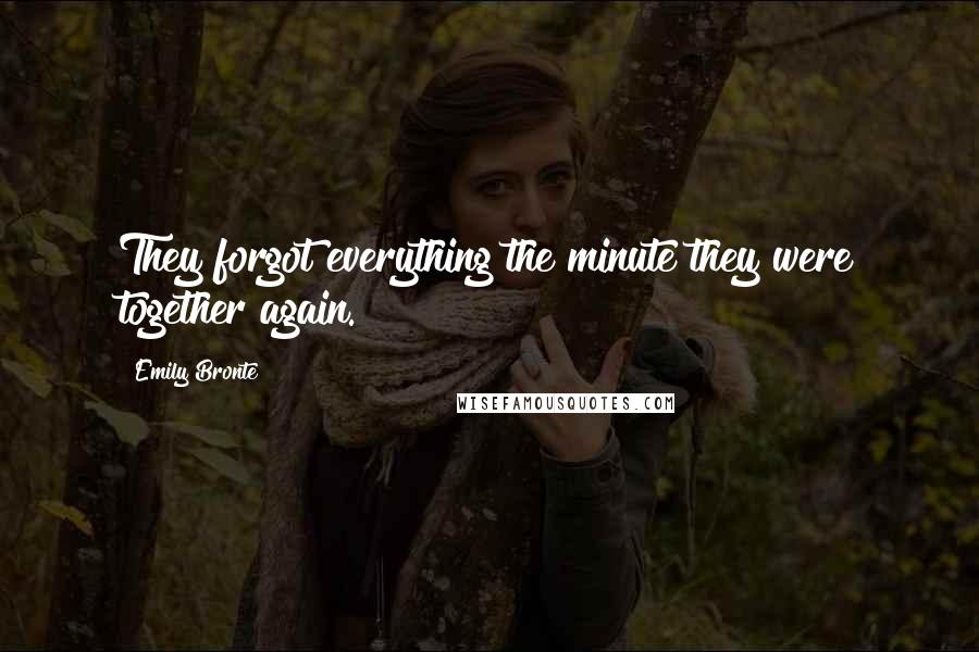 Emily Bronte Quotes: They forgot everything the minute they were together again.