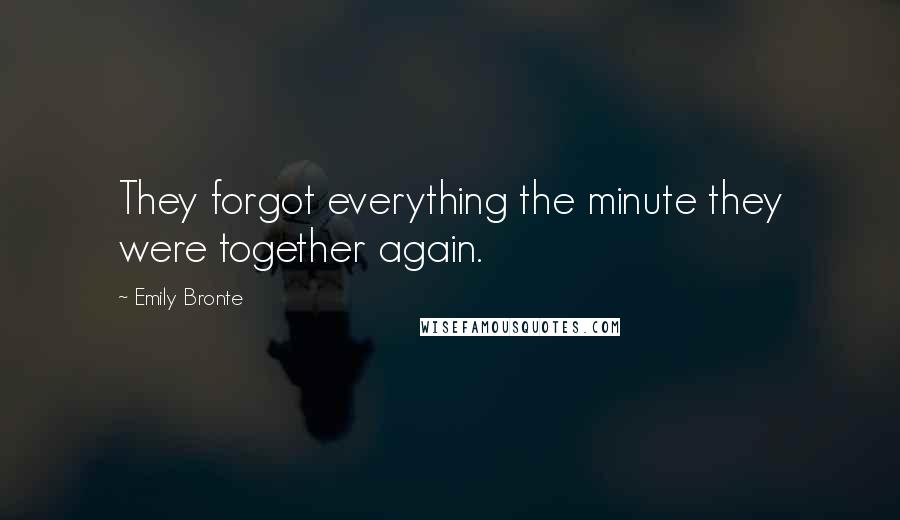 Emily Bronte Quotes: They forgot everything the minute they were together again.