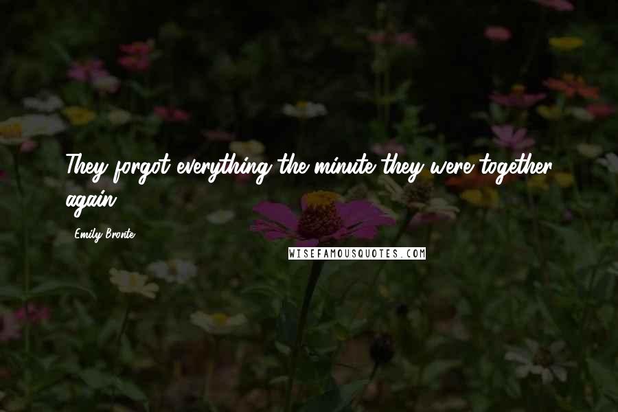 Emily Bronte Quotes: They forgot everything the minute they were together again.