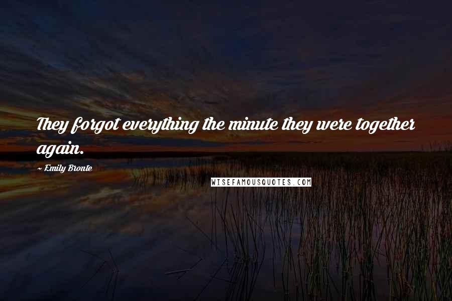 Emily Bronte Quotes: They forgot everything the minute they were together again.