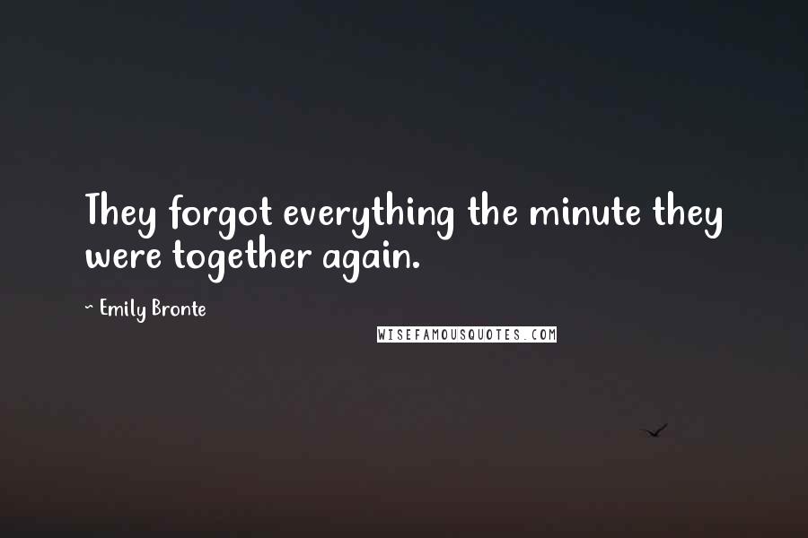 Emily Bronte Quotes: They forgot everything the minute they were together again.