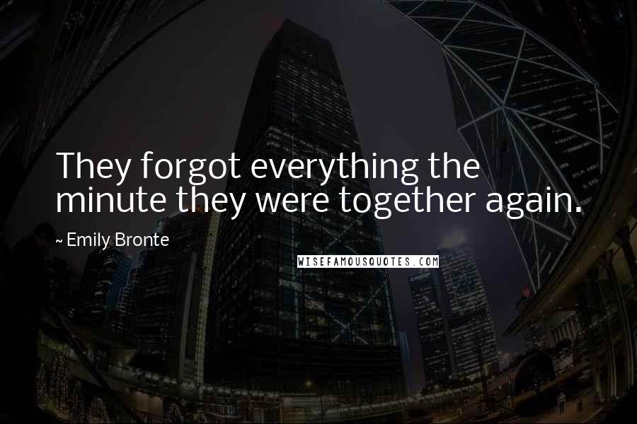 Emily Bronte Quotes: They forgot everything the minute they were together again.