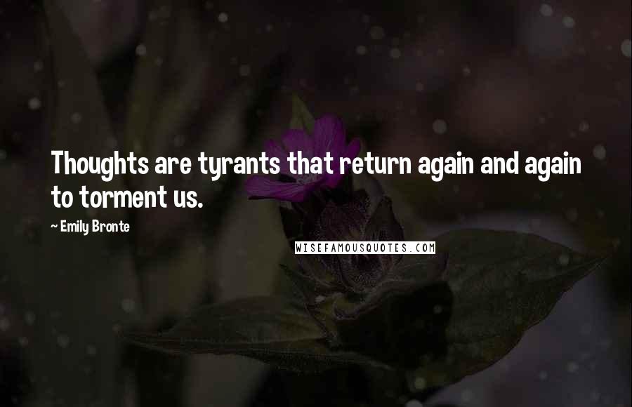 Emily Bronte Quotes: Thoughts are tyrants that return again and again to torment us.